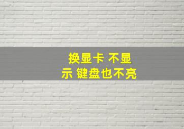 换显卡 不显示 键盘也不亮